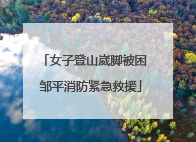 女子登山崴脚被困 邹平消防紧急救援