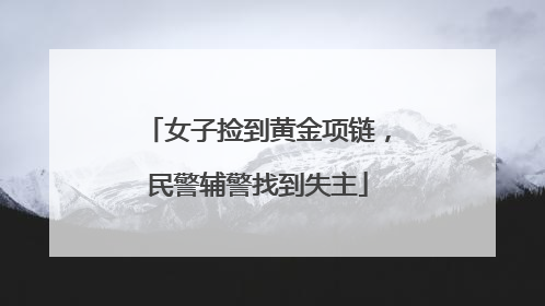 女子捡到黄金项链，民警辅警找到失主