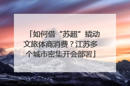 如何借“苏超”撬动文旅体商消费？江苏多个城市密集开会部署