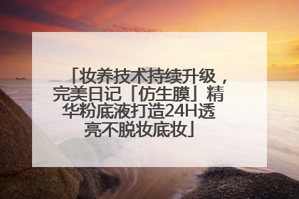 妆养技术持续升级，完美日记「仿生膜」精华粉底液打造24H透亮不脱妆底妆