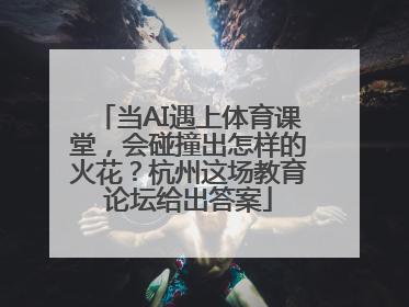 当AI遇上体育课堂，会碰撞出怎样的火花？杭州这场教育论坛给出答案