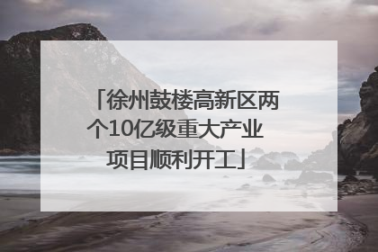 徐州鼓楼高新区两个10亿级重大产业项目顺利开工