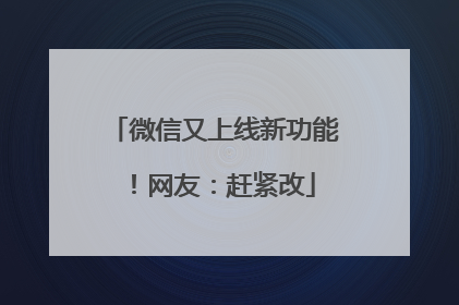 微信又上线新功能！网友：赶紧改