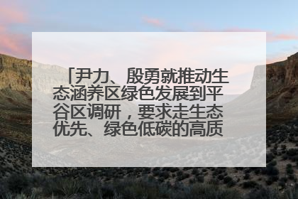 尹力、殷勇就推动生态涵养区绿色发展到平谷区调研，要求走生态优先、绿色低碳的高质量发展之路