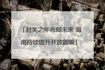 封关之年布局未来 海南持续提升开放能级