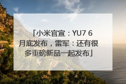 小米官宣：YU7 6月底发布，雷军：还有很多重磅新品一起发布