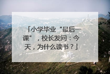 小学毕业“最后一课”，校长发问：今天，为什么读书？