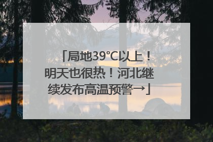 局地39℃以上！明天也很热！河北继续发布高温预警→