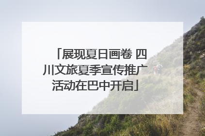 展现夏日画卷 四川文旅夏季宣传推广活动在巴中开启