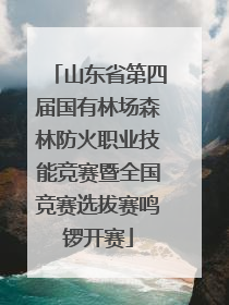 山东省第四届国有林场森林防火职业技能竞赛暨全国竞赛选拔赛鸣锣开赛