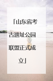 山东省考古遗址公园联盟正式成立