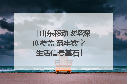 山东移动攻坚深度覆盖 筑牢数字生活信号基石