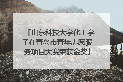 山东科技大学化工学子在青岛市青年志愿服务项目大赛荣获金奖