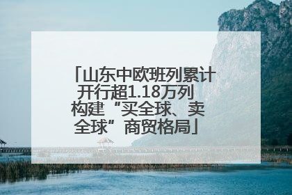 山东中欧班列累计开行超1.18万列 构建“买全球、卖全球”商贸格局