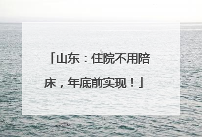 山东：住院不用陪床，年底前实现！