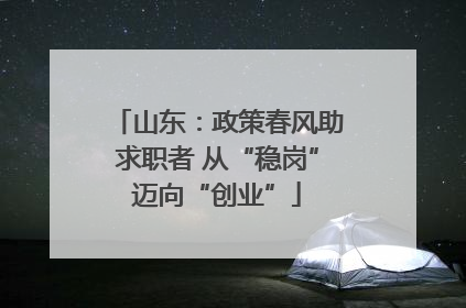 山东：政策春风助求职者 从“稳岗”迈向“创业”