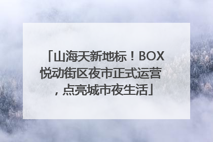 山海天新地标！BOX 悦动街区夜市正式运营，点亮城市夜生活