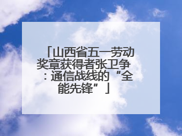 山西省五一劳动奖章获得者张卫争：通信战线的“全能先锋”