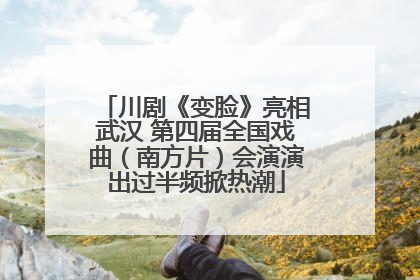 川剧《变脸》亮相武汉 第四届全国戏曲（南方片）会演演出过半频掀热潮