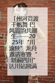 州河竞渡千帆舞 巴风賨韵共潮生——2025年“川渝陕”龙舟邀请赛暨“划遍四川”达川站圆满收官