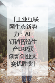 工业互联网生态新势力：AI 钉铛智造生产ERP获创新创业大赛优胜奖