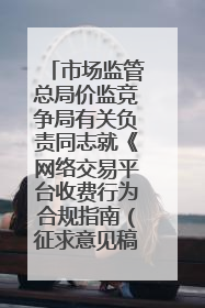市场监管总局价监竞争局有关负责同志就《网络交易平台收费行为合规指南（征求意见稿）》答记者问