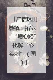 广信区田墩镇：拓宽“堵心路” 化解“心头刺”（图）