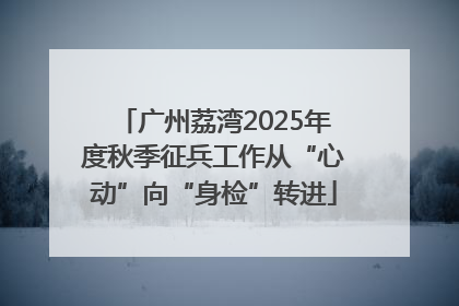 广州荔湾2025年度秋季征兵工作从“心动”向“身检”转进