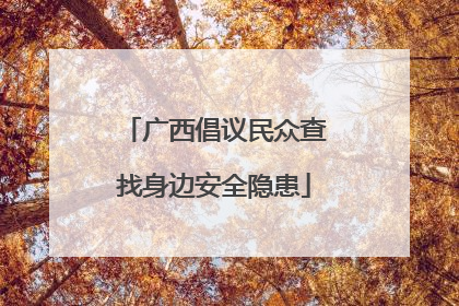 广西倡议民众查找身边安全隐患