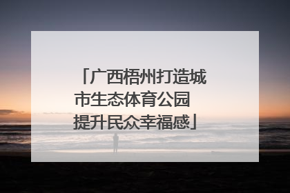 广西梧州打造城市生态体育公园 提升民众幸福感