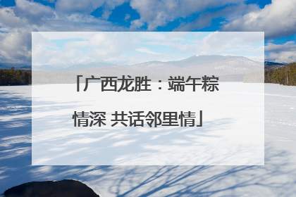 广西龙胜：端午粽情深 共话邻里情
