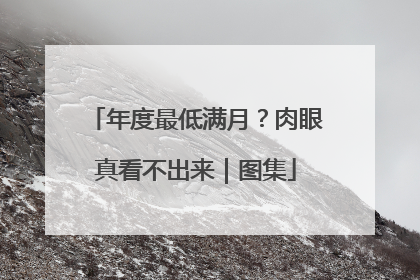 年度最低满月？肉眼真看不出来｜图集
