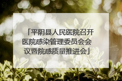 平阴县人民医院召开医院感染管理委员会会议暨院感质量推进会