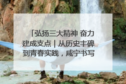 弘扬三大精神 奋力建成支点｜从历史丰碑到青春实践，咸宁书写精神传承新篇章