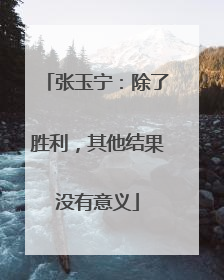 张玉宁：除了胜利，其他结果没有意义