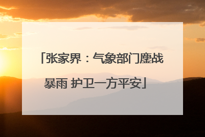 张家界：气象部门鏖战暴雨 护卫一方平安