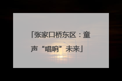 张家口桥东区：童声“唱响”未来
