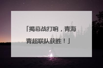 揭幕战打响，青海青超联队获胜！