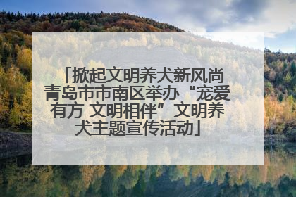 掀起文明养犬新风尚 青岛市市南区举办“宠爱有方 文明相伴”文明养犬主题宣传活动