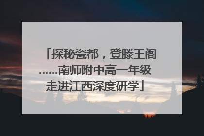 探秘瓷都，登滕王阁……南师附中高一年级走进江西深度研学