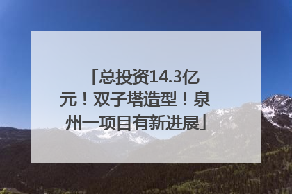 总投资14.3亿元！双子塔造型！泉州一项目有新进展