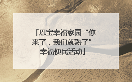 恩宝幸福家园“你来了，我们就熟了” 幸福便民活动