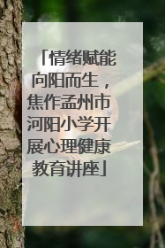 情绪赋能向阳而生，焦作孟州市河阳小学开展心理健康教育讲座