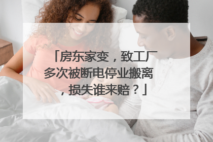 房东家变，致工厂多次被断电停业搬离，损失谁来赔？