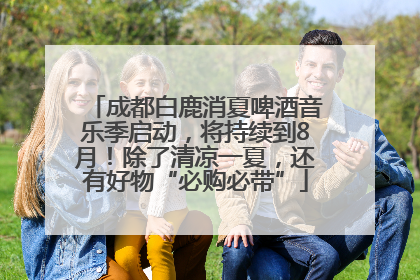 成都白鹿消夏啤酒音乐季启动，将持续到8月！除了清凉一夏，还有好物“必购必带”