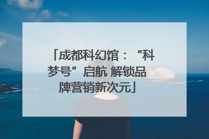 成都科幻馆：“科梦号”启航 解锁品牌营销新次元