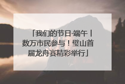 我们的节日·端午丨数万市民参与！璧山首届龙舟赛精彩举行