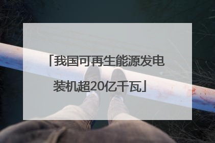 我国可再生能源发电装机超20亿千瓦