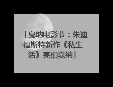 戛纳电影节：朱迪·福斯特新作《私生活》亮相戛纳