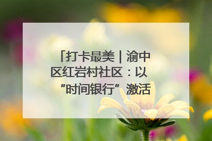 打卡最美｜渝中区红岩村社区：以“时间银行”激活垃圾分类新动能